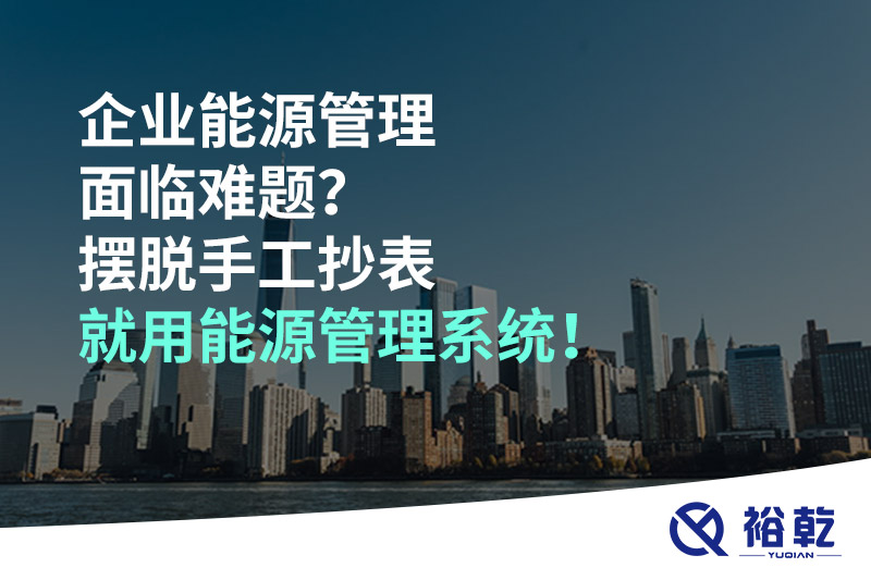 企業(yè)能源管理面臨難題？擺脫手工抄表就用能源管理系統(tǒng)！